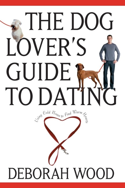 The Dog Lovers Guide to Dating: Using Cold Noses to Find Warm Hearts
