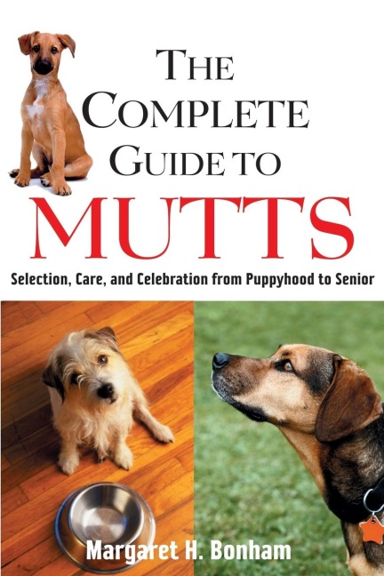 The Complete Guide to Mutts: Selection, Care and Celebration from Puppyhood to Senior