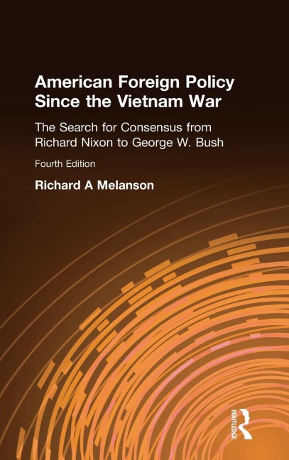 American Foreign Policy Since the Vietnam War: The Search for Consensus from Nixon to Clinton