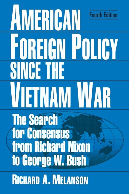 American Foreign Policy Since the Vietnam War: The Search for Consensus from Nixon to Clinton