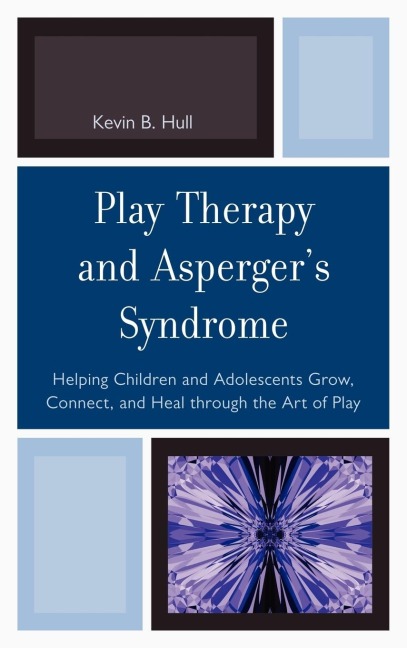 Play Therapy and Aspergers Syndrome: Helping Children and Adolescents Grow, Connect, and Heal through the Art of Play