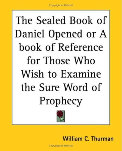 The Sealed Book of Daniel Opened or A book of Reference for Those Who Wish to Examine the Sure Word of Prophecy