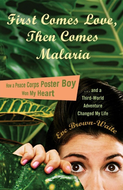First Comes Love, then Comes Malaria: How a Peace Corps Poster Boy Won My Heart and a Third World Adventure Changed MyLife