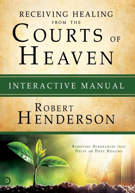 Receiving Healing from the Courts of Heaven Interactive Manual: Removing Hindrances that Delay or Deny Healing