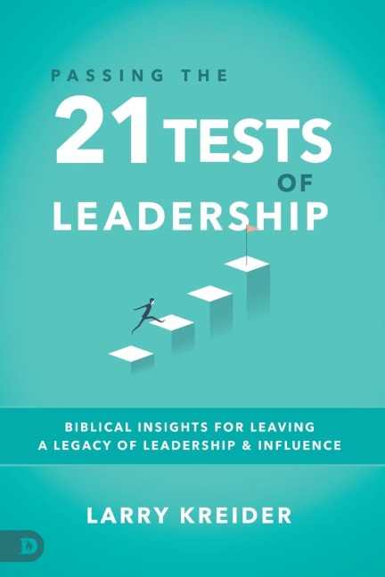Passing the 21 Tests of Leadership: Biblical Insights for Leaving a Legacy of Leadership and Influence