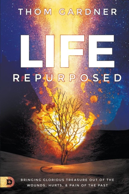 Life Repurposed: Bringing Glorious Treasure out of the Wounds, Hurts, and Pain of the Past