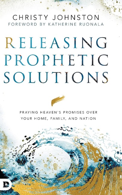 Releasing Prophetic Solutions: Praying Heavens Promises Over Your Home, Family, and Nation