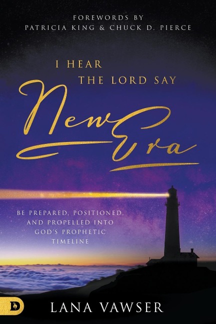 I Hear the Lord Say New Era: Be Prepared, Positioned, and Propelled Into Gods Prophetic Timeline