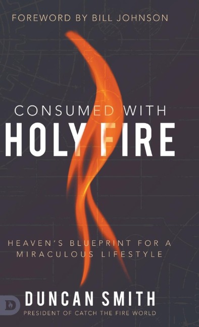 Consumed with Holy Fire: Heavens Blueprint for a Miraculous Lifestyle