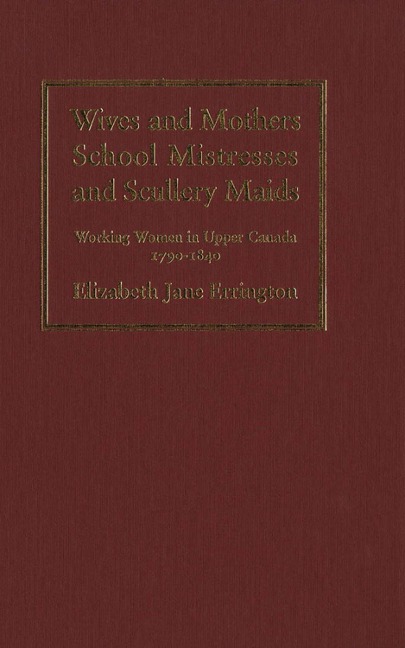 Wives and Mothers, School Mistresses and Scullery Maids: Working Women in Upper Canada, 1790-1840
