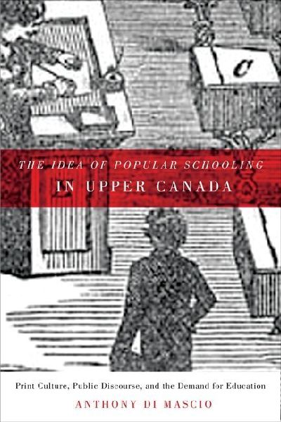 The Idea of Popular Schooling in Upper Canada: Print Culture, Public Discourse, and the Demand for Education
