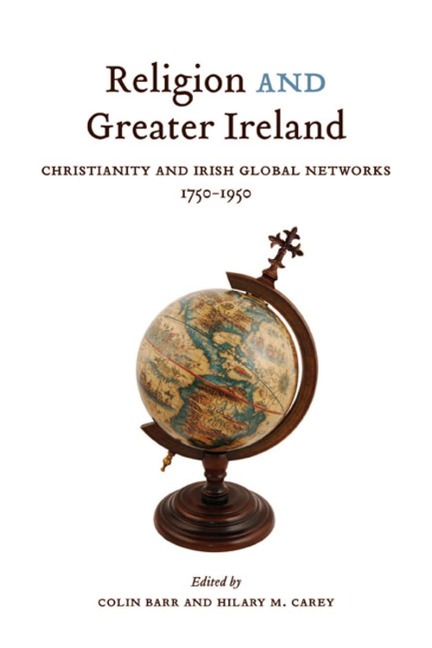 Religion and Greater Ireland: Christianity and Irish Global Networks, 1750-1950