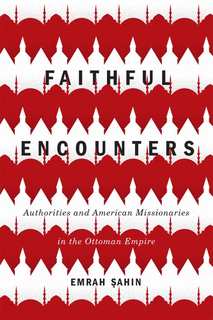 Faithful Encounters: Authorities and American Missionaries in the Ottoman Empire