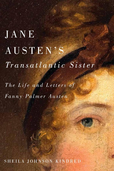 Jane Austens Transatlantic Sister: The Life and Letters of Fanny Palmer Austen