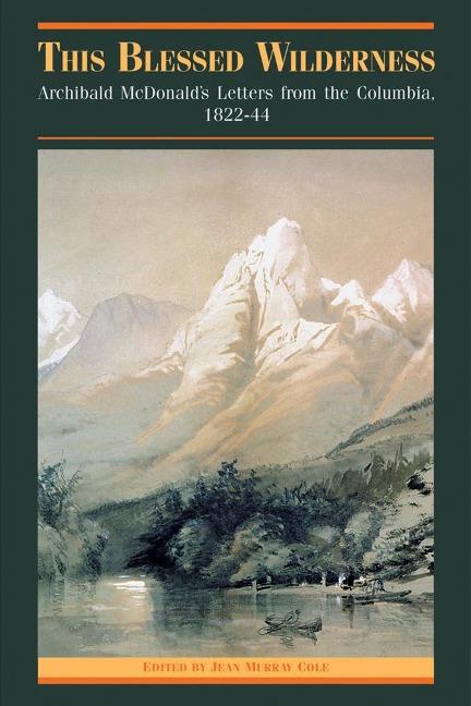 This Blessed Wilderness: Archibald McDonalds Letters from the Columbia, 1822-44