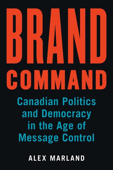 Brand Command: Canadian Politics and Democracy in the Age of Message Control