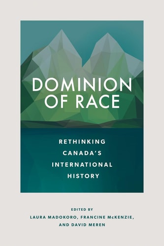 Dominion of Race Rethinking Canada's International History