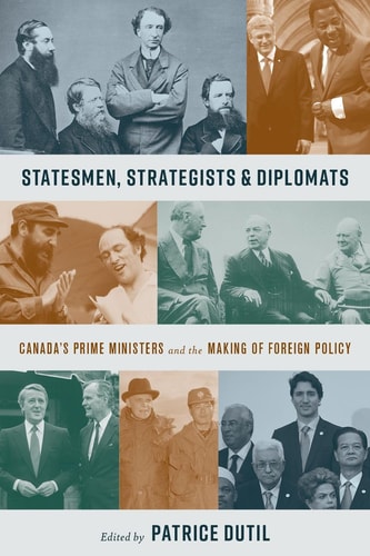 Statesmen, Strategists, and Diplomats Canada's Prime Ministers and the Making of Foreign Policy