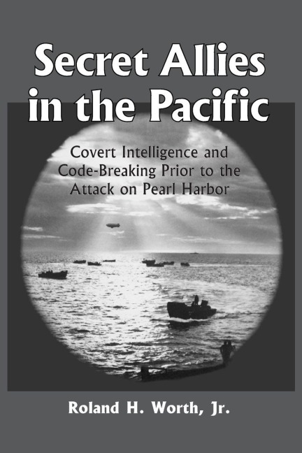 Secret Allies in the Pacific: Covert Intelligence and Code Breaking Cooperation Between the United States, Great Britain, and Other Nations Prior to the Attack on Pearl Harbor