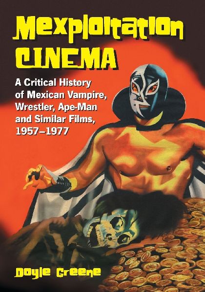 Mexploitation Cinema: A Critical History of Mexican Vampire, Wrestler, Ape-Man and Similar Films, 1957-1977
