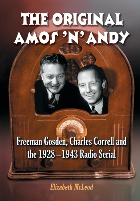 The Original Amos n Andy: Freeman Gosden, Charles Correll and the 1928-1943 Radio Serial