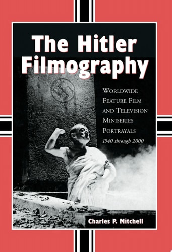 The Hitler Filmography Worldwide Feature Film and Television Miniseries Portrayals, 1940 through 2000