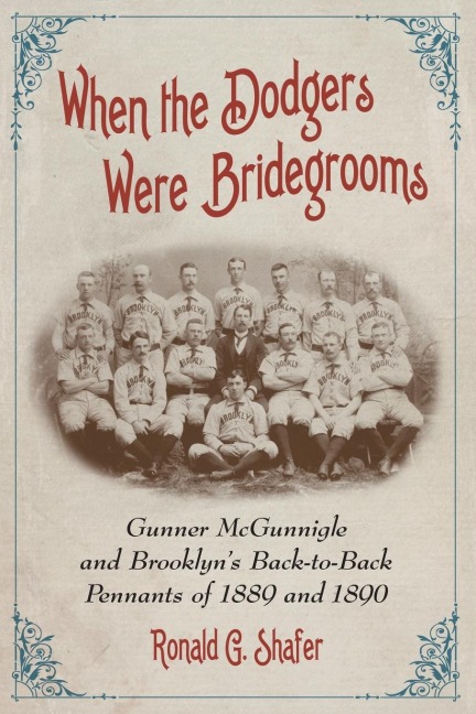 When the Dodgers Were Bridegrooms: Gunner McGunnigle and Brooklyns Back-to-Back Pennants of 1889 and 1890