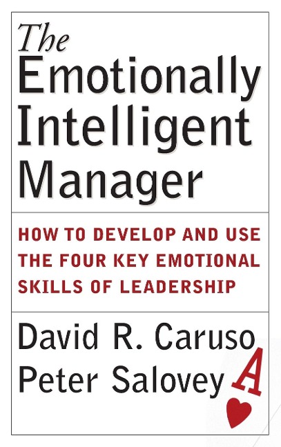 The Emotionally Intelligent Manager: How to Develop and Use the Four Key Emotional Skills of Leadership