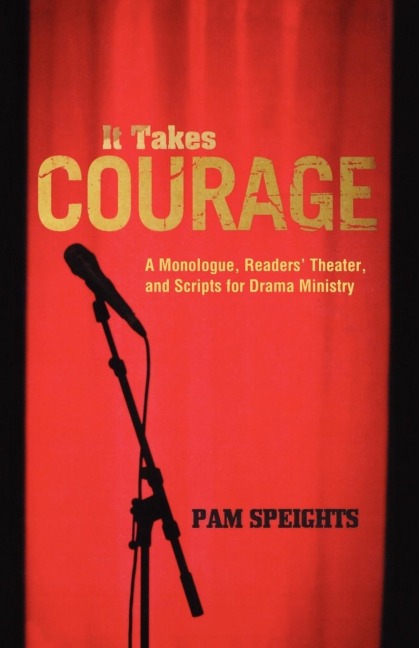 It Takes Courage: A Monologue, Readers Theater, and Scripts for Drama Ministry