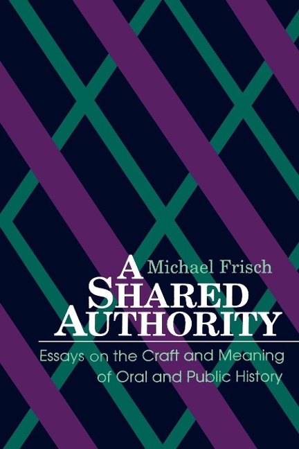 A Shared Authority: Essays on the Craft and Meaning of Oral and Public History