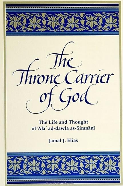 The Throne Carrier of God: The Life and Thought of 'Al&#257;' Al-Dawla As-Simn&#257;n&#299;