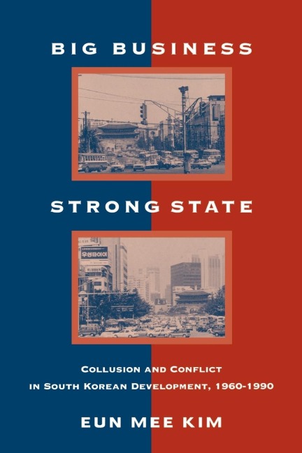 Big Business, Strong State: Collusion and Conflict in South Korean Development, 1960-1990