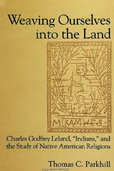 Weaving Ourselves into the Land: Charles Godfrey Leland, 'Indians,' and the Study of Native American Religions
