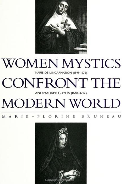 Women Mystics Confront the Modern World: Marie de LIncarnation (1599-1672) and Madame Guyon (1648-1717)