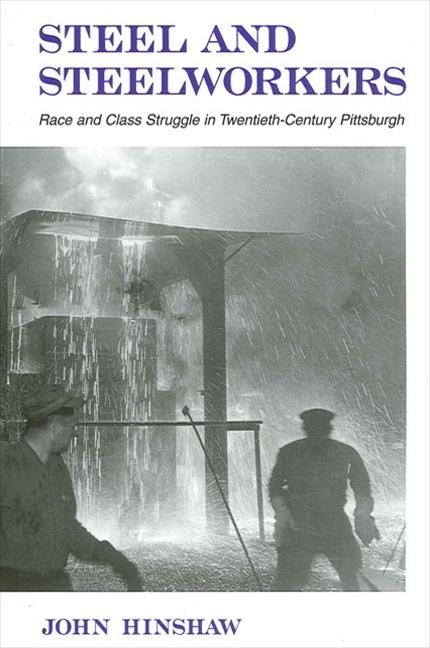 Steel and Steelworkers: Race and Class Struggle in Twentieth-Century Pittsburgh