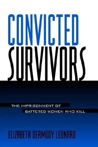 Convicted Survivors: The Imprisonment of Battered Women Who Kill