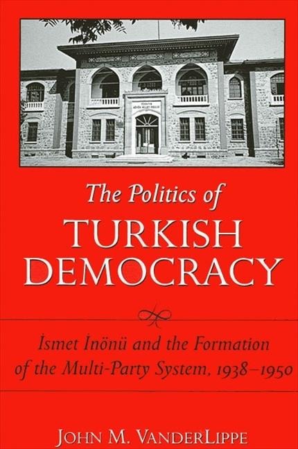 The Politics of Turkish Democracy: &#304;smet &#304;nönü and the Formation of the Multi-Party System, 1938-1950