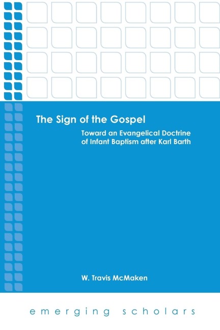 The Sign of the Gospel: Toward an Evangelical Doctrine of Infant Baptism After Karl Barth