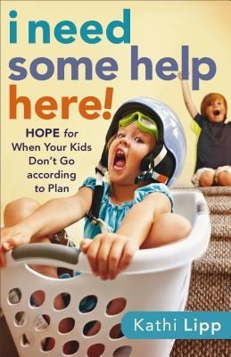 I Need Some Help Here!: Hope for When Your Kids Dont Go According to Plan