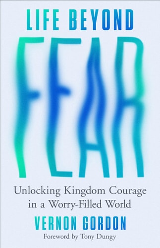 Life Beyond Fear Unlocking Kingdom Courage in a Worry-Filled World