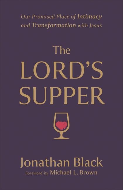 The Lords Supper: Our Promised Place of Intimacy and Transformation with Jesus
