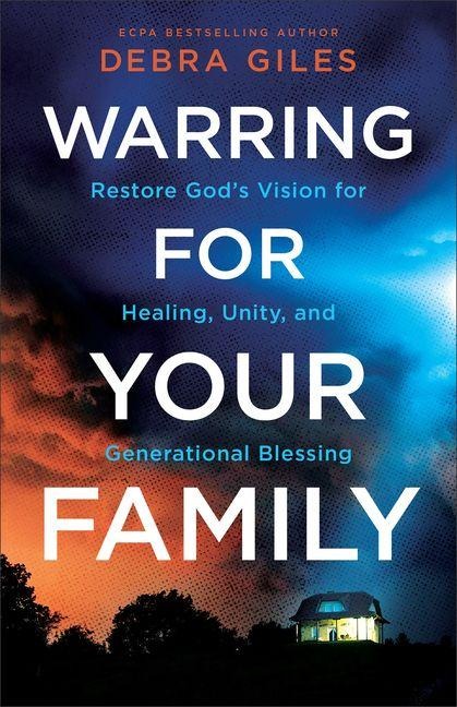 Warring for Your Family: Restore Gods Vision for Healing, Unity, and Generational Blessing