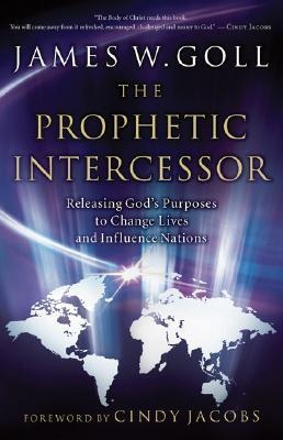 Prophetic Intercessor: Releasing Gods Purposes to Change Lives and Influence Nations