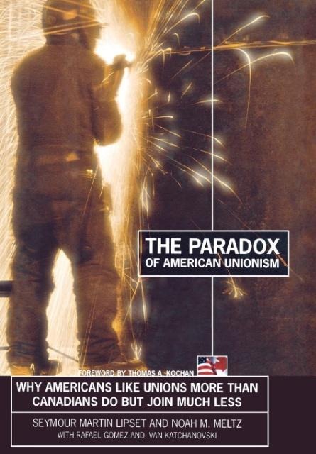 The Paradox of American Unionism: Why Americans Like Unions More Than Canadians Do But Join Much Less