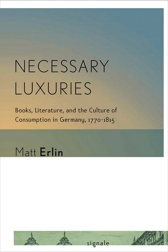 Necessary Luxuries Books, Literature, and the Culture of Consumption in Germany, 1770–1815