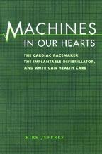 Machines in Our Hearts: The Cardiac Pacemaker, the Implantable Defibrillator, and American Health Care