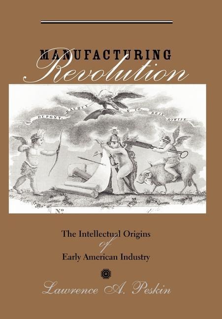 Manufacturing Revolution: The Intellectual Origins of Early American Industry