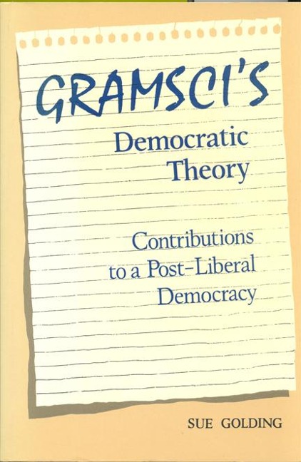 Gramscis Democratic Theory: Contributions to a Post-Liberal Democracy