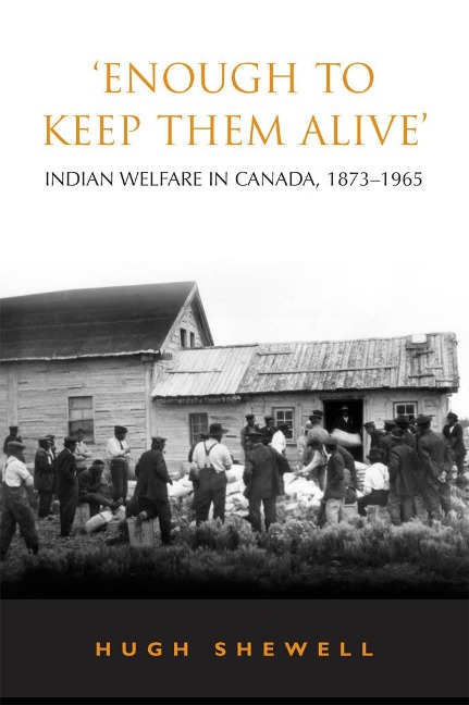 Enough to Keep Them Alive: Indian Social Welfare in Canada, 1873-1965