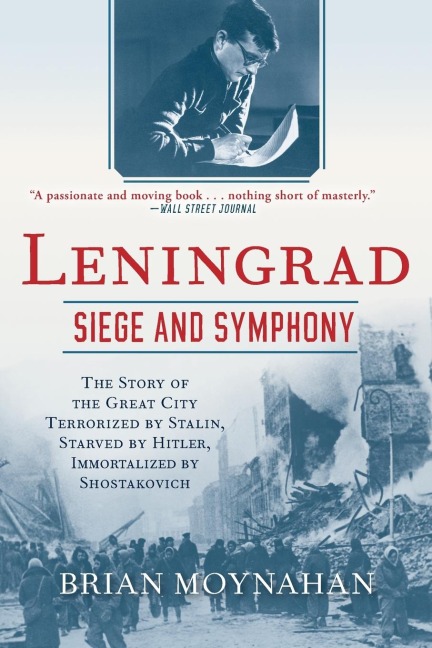 Leningrad: Siege and Symphony: The Story of the Great City Terrorized by Stalin, Starved by Hitler, Immortalized by Shostakovich